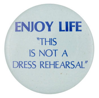 ENJOY LIFE 'This is not a dress rehearsal'